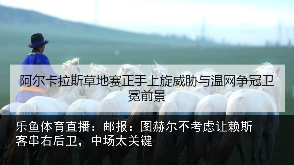 乐鱼体育直播：邮报：图赫尔不考虑相关情况，中场太关键