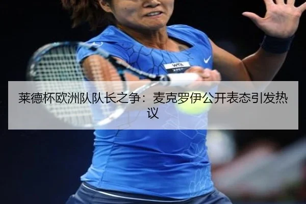 莱德杯欧洲队队长之争：麦克罗伊公开表态引发热议